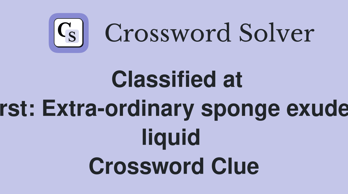 Classified at first Extraordinary sponge exudes liquid Crossword